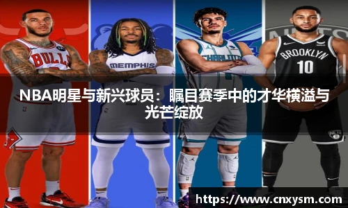 NBA明星与新兴球员：瞩目赛季中的才华横溢与光芒绽放