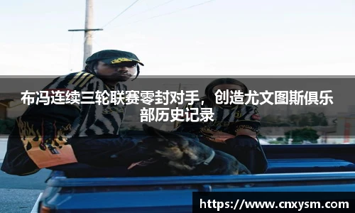 布冯连续三轮联赛零封对手，创造尤文图斯俱乐部历史记录