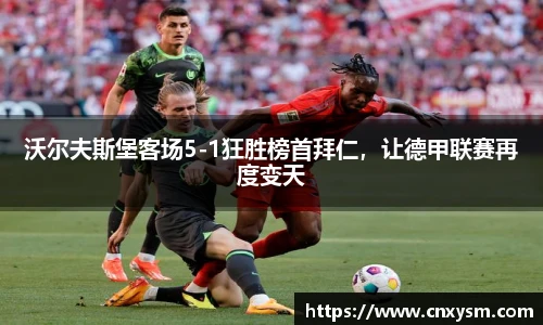 沃尔夫斯堡客场5-1狂胜榜首拜仁，让德甲联赛再度变天