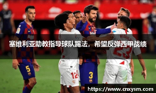 塞维利亚助教指导球队踢法，希望反弹西甲战绩