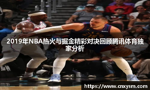 2019年NBA热火与掘金精彩对决回顾腾讯体育独家分析
