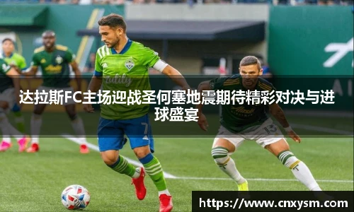 达拉斯FC主场迎战圣何塞地震期待精彩对决与进球盛宴