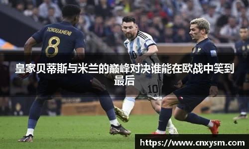 皇家贝蒂斯与米兰的巅峰对决谁能在欧战中笑到最后