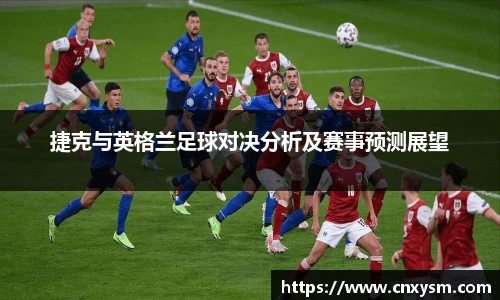 捷克与英格兰足球对决分析及赛事预测展望