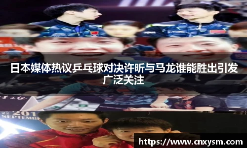 日本媒体热议乒乓球对决许昕与马龙谁能胜出引发广泛关注