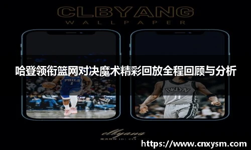 哈登领衔篮网对决魔术精彩回放全程回顾与分析