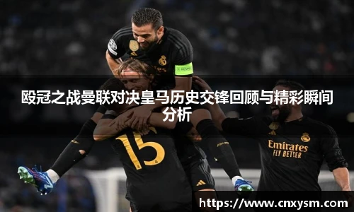 殴冠之战曼联对决皇马历史交锋回顾与精彩瞬间分析