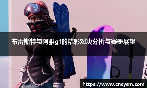 布雷斯特与阿雅gf的精彩对决分析与赛季展望