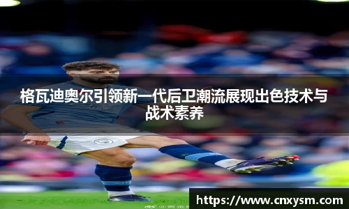格瓦迪奥尔引领新一代后卫潮流展现出色技术与战术素养