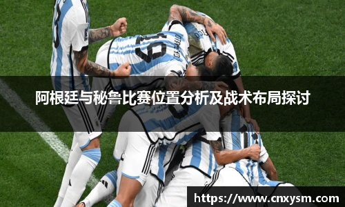 阿根廷与秘鲁比赛位置分析及战术布局探讨