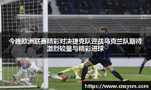今晚欧洲联赛精彩对决捷克队迎战乌克兰队期待激烈较量与精彩进球