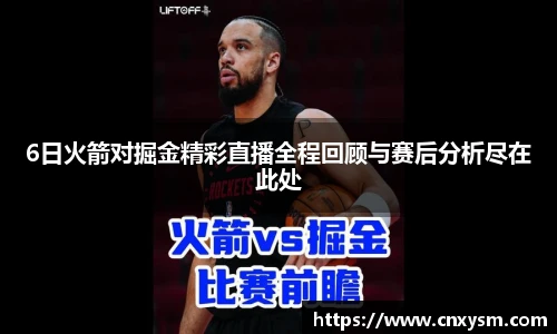 6日火箭对掘金精彩直播全程回顾与赛后分析尽在此处