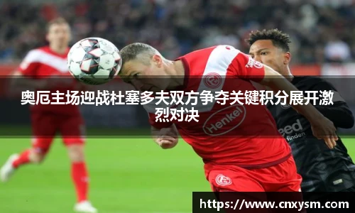 奥厄主场迎战杜塞多夫双方争夺关键积分展开激烈对决