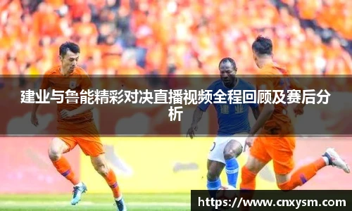建业与鲁能精彩对决直播视频全程回顾及赛后分析