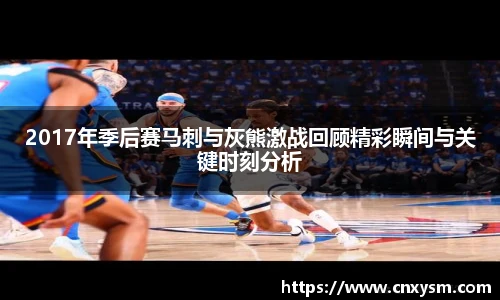 2017年季后赛马刺与灰熊激战回顾精彩瞬间与关键时刻分析