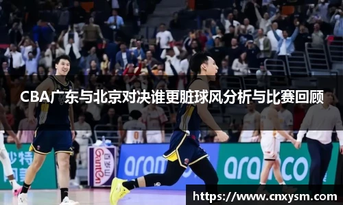 CBA广东与北京对决谁更脏球风分析与比赛回顾