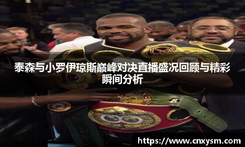 泰森与小罗伊琼斯巅峰对决直播盛况回顾与精彩瞬间分析