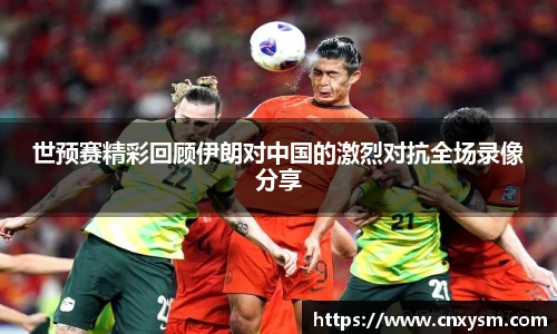 世预赛精彩回顾伊朗对中国的激烈对抗全场录像分享