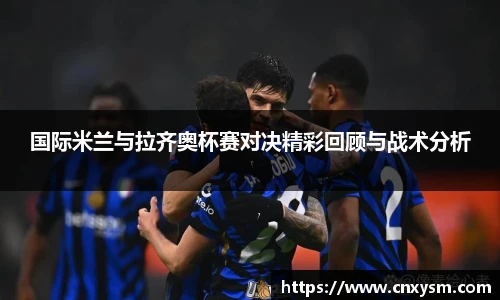 国际米兰与拉齐奥杯赛对决精彩回顾与战术分析