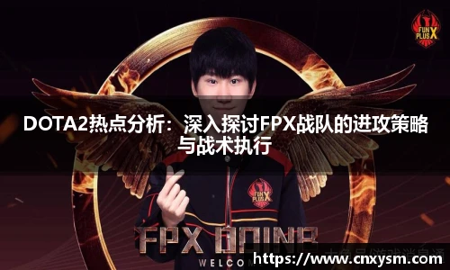 DOTA2热点分析：深入探讨FPX战队的进攻策略与战术执行